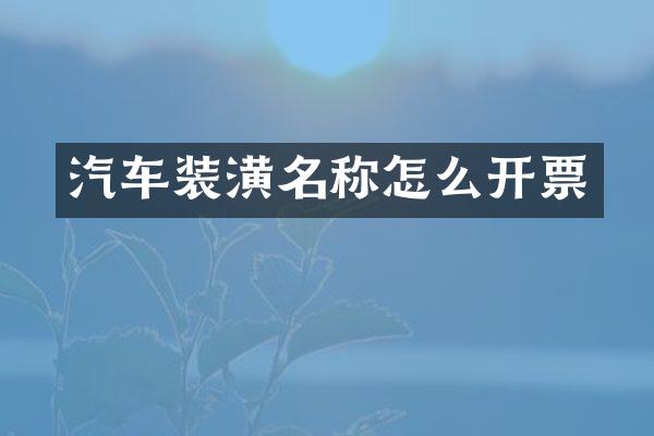 汽车装潢名称怎么开票