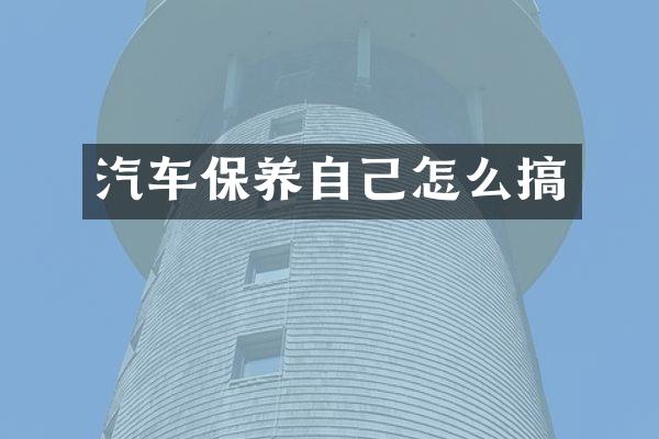 汽车保养自己怎么搞