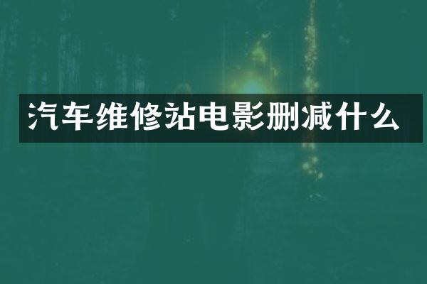 汽车维修站电影删减什么