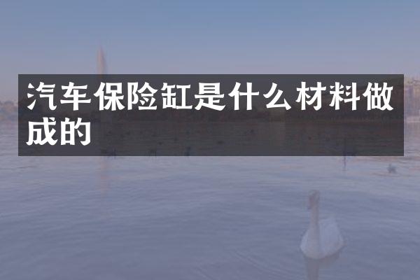 汽车保险缸是什么材料做成的