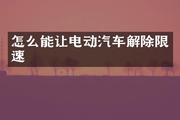 怎么能让电动汽车解除限速