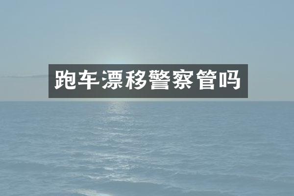 跑车漂移警察管吗