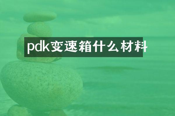 pdk变速箱什么材料