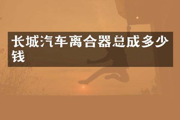 长城汽车离合器总成多少钱