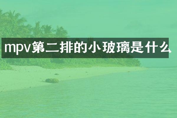 mpv第二排的小玻璃是什么