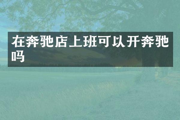 在奔驰店上班可以开奔驰吗