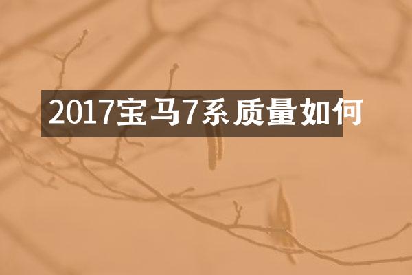 2017宝马7系质量如何