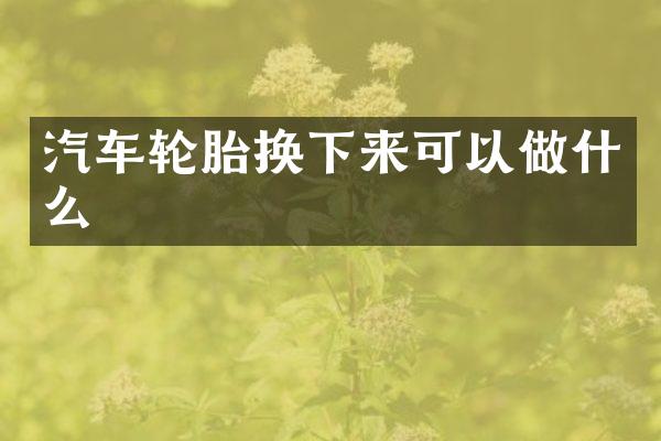 汽车轮胎换下来可以做什么