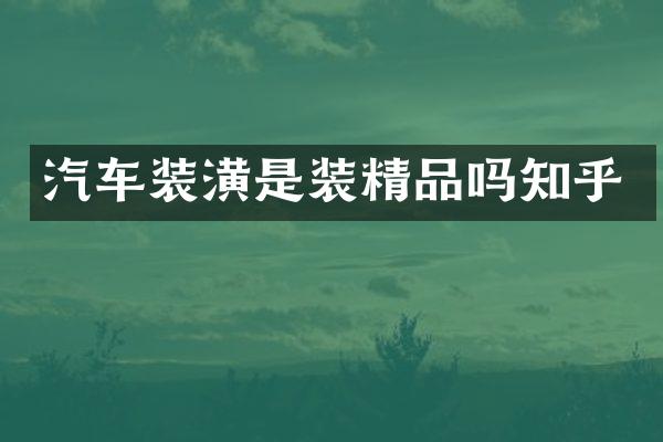 汽车装潢是装精品吗知乎
