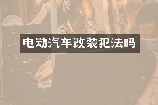 电动汽车改装犯法吗