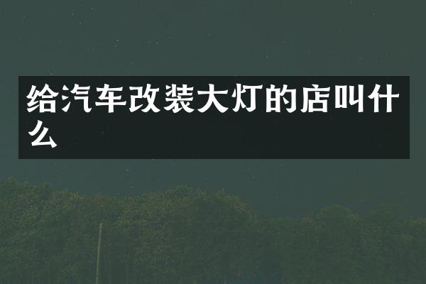 给汽车改装大灯的店叫什么