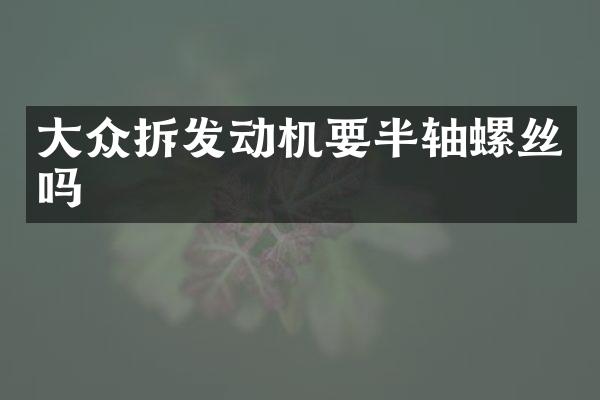 大众拆发动机要半轴螺丝吗