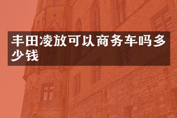 丰田凌放可以商务车吗多少钱