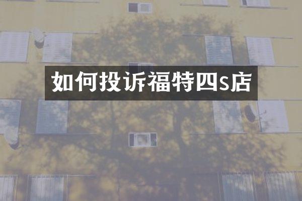 如何投诉福特四s店