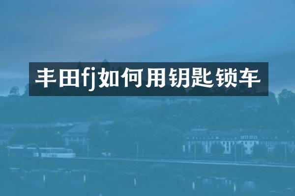 丰田fj如何用钥匙锁车