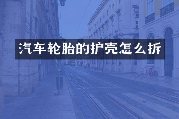 汽车轮胎的护壳怎么拆