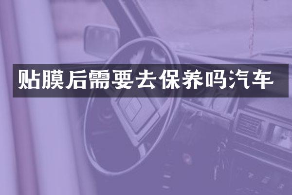 贴膜后需要去保养吗汽车