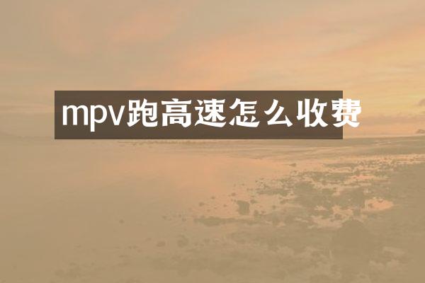 mpv跑高速怎么收费