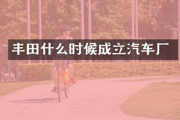 丰田什么时候成立汽车厂