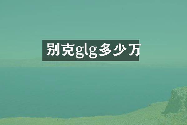 别克glg多少万
