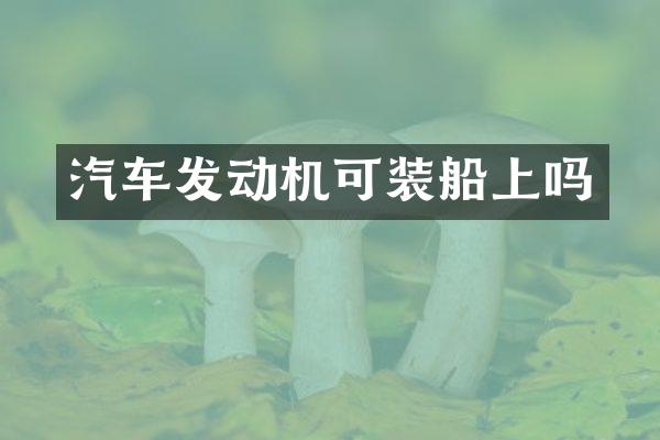 汽车发动机可装船上吗