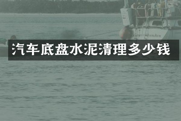 汽车底盘水泥清理多少钱