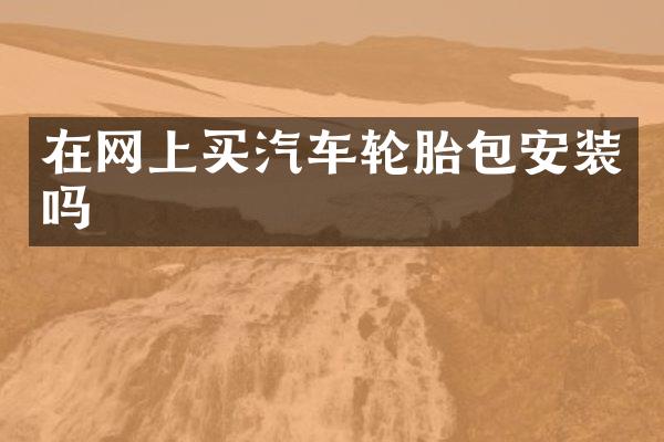 在网上买汽车轮胎包安装吗