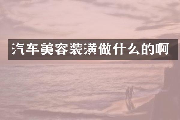 汽车美容装潢做什么的啊