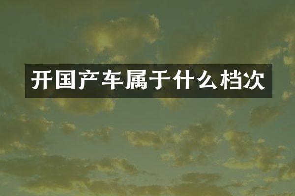 开国产车属于什么档次