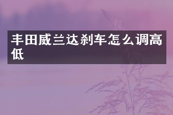 丰田威兰达刹车怎么调高低