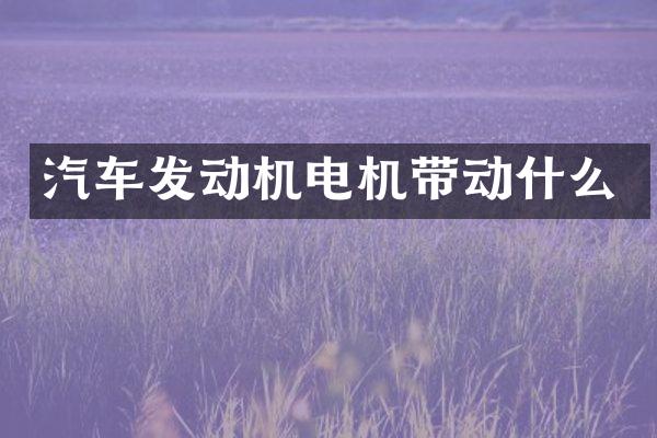 汽车发动机电机带动什么