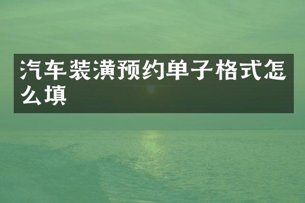 汽车装潢预约单子格式怎么填