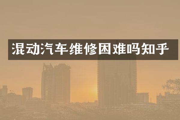 混动汽车维修困难吗知乎