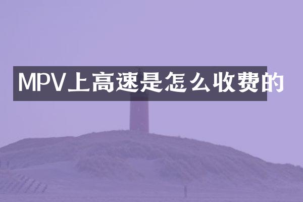 MPV上高速是怎么收费的