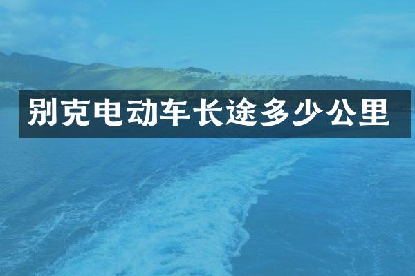 别克电动车长途多少公里