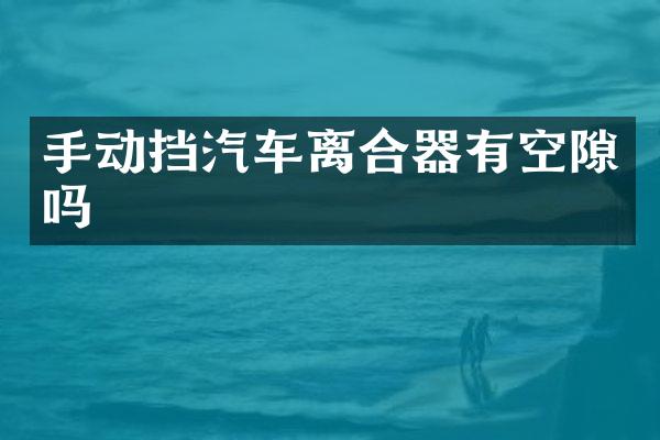 手动挡汽车离合器有空隙吗