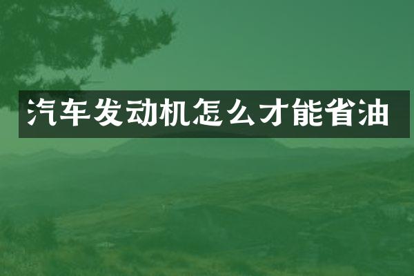 汽车发动机怎么才能省油