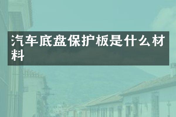 汽车底盘保护板是什么材料