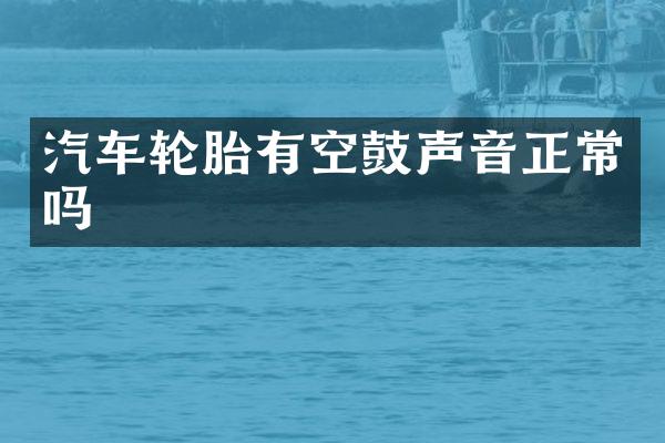 汽车轮胎有空鼓声音正常吗