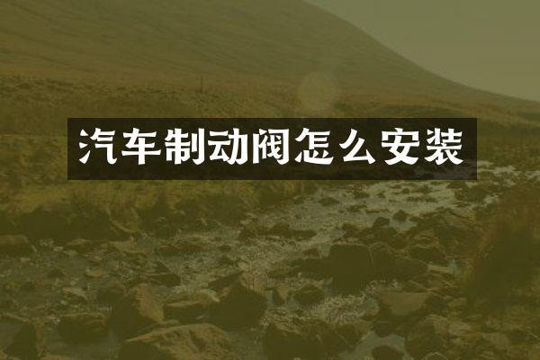 汽车制动阀怎么安装