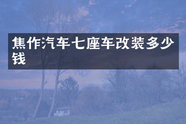 焦作汽车七座车改装多少钱