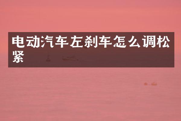 电动汽车左刹车怎么调松紧