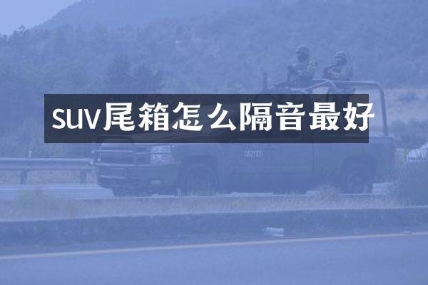 suv尾箱怎么隔音最好