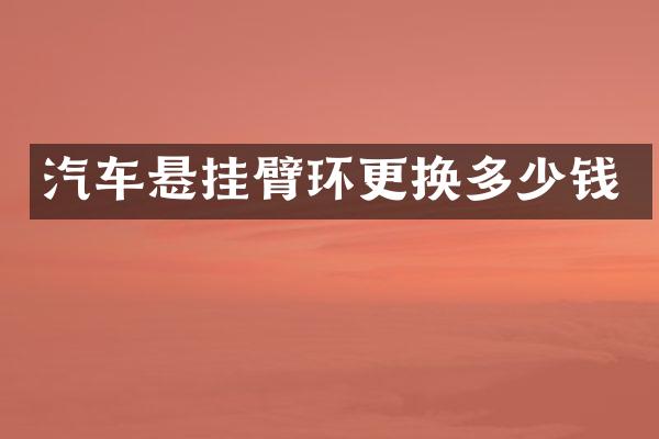 汽车悬挂臂环更换多少钱