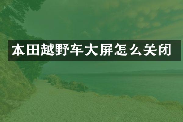 本田越野车大屏怎么关闭