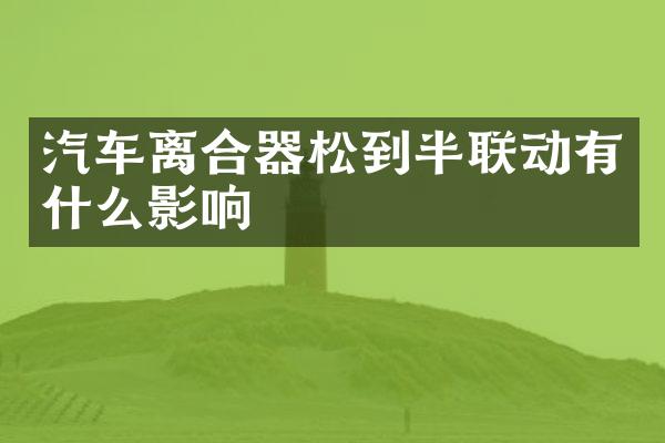 汽车离合器松到半联动有什么影响
