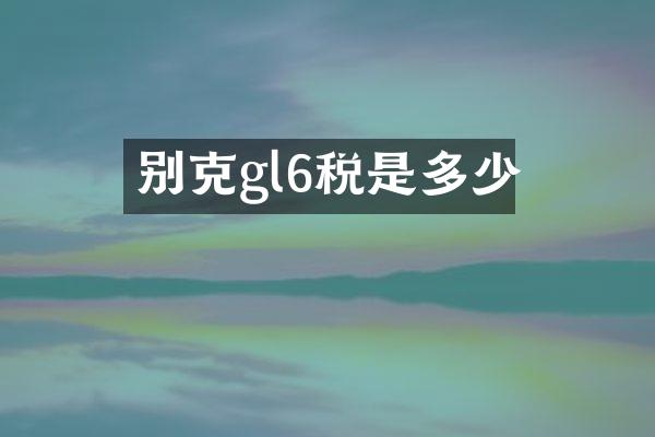 别克gl6税是多少