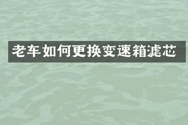 老车如何更换变速箱滤芯