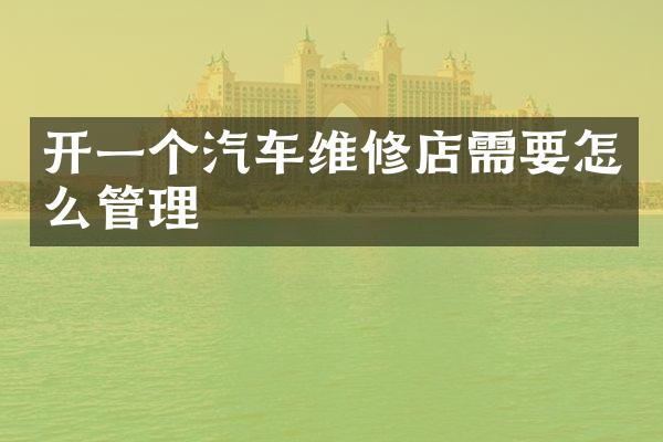 开一个汽车维修店需要怎么管理