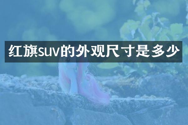 红旗suv的外观尺寸是多少